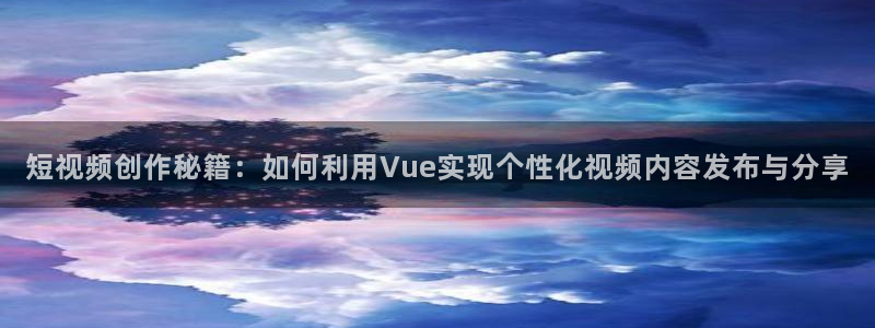 糖心volg在线：短视频创作秘籍：如何利用Vue实现个性化视