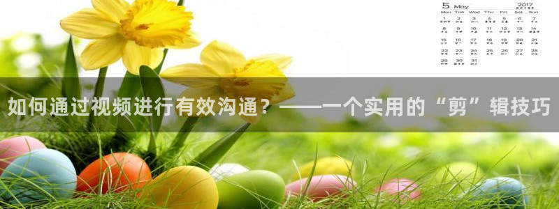 糖心免：如何通过视频进行有效沟通？——一个实用的“剪”辑技巧